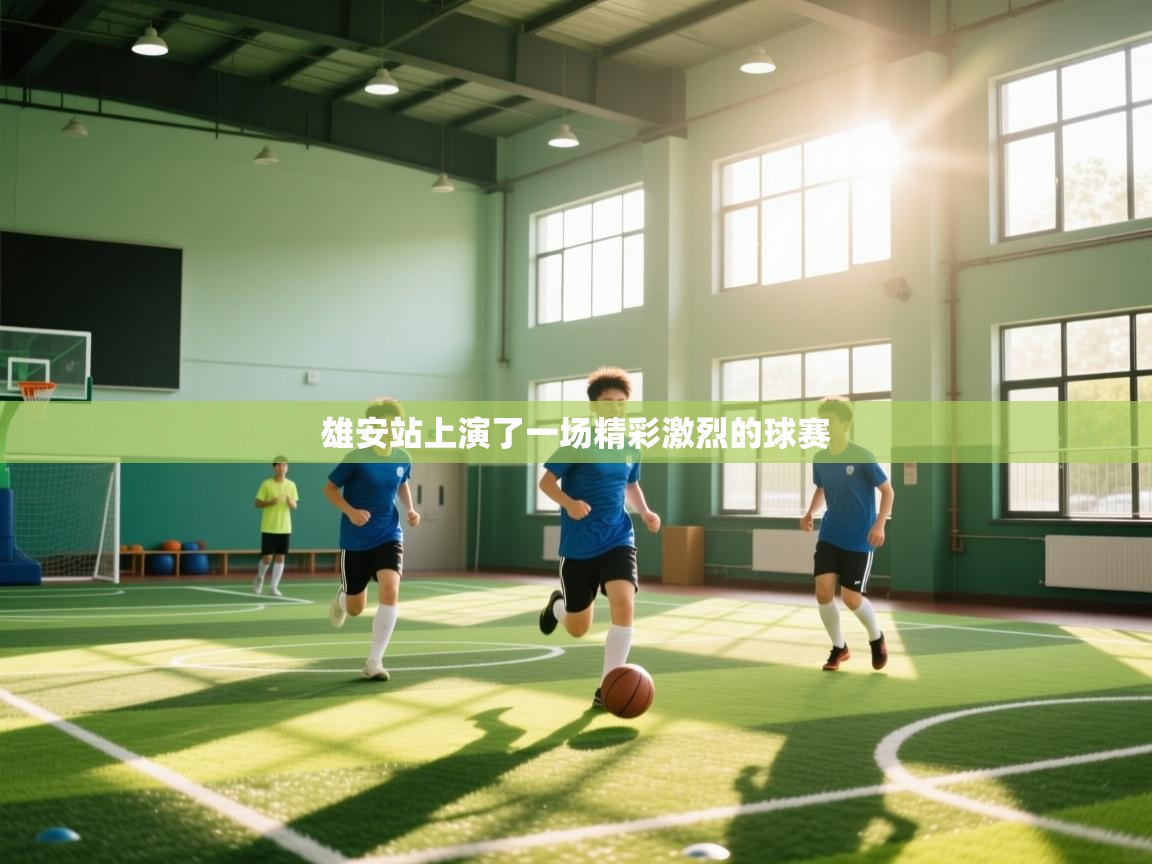 雄安站上演了一场精彩激烈的球赛  第1张