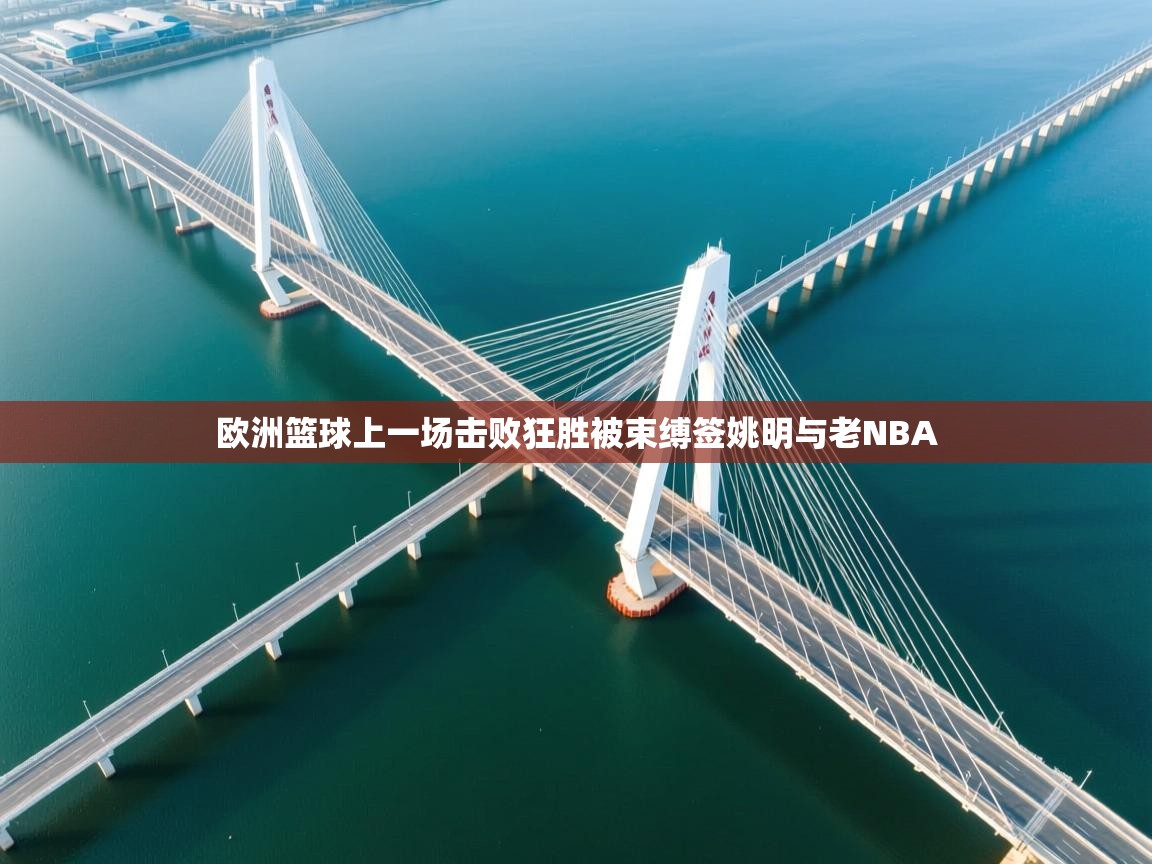 欧洲篮球上一场击败狂胜被束缚签姚明与老NBA  第2张