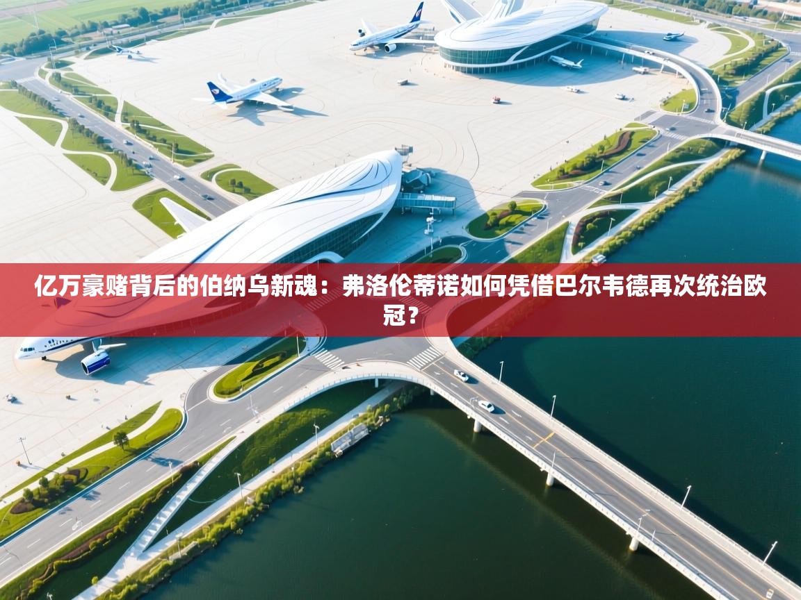 亿万豪赌背后的伯纳乌新魂：弗洛伦蒂诺如何凭借巴尔韦德再次统治欧冠？  第1张