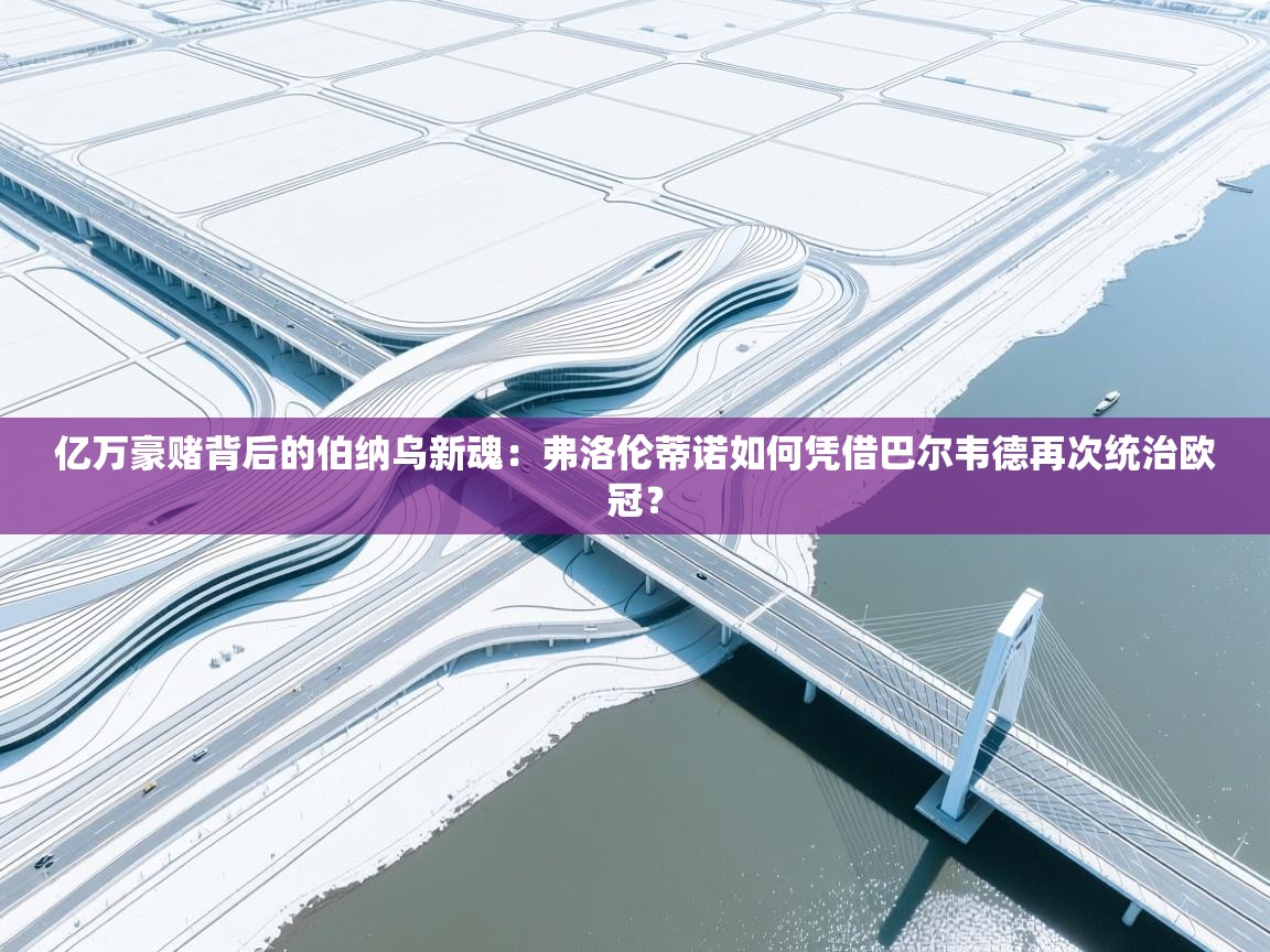 亿万豪赌背后的伯纳乌新魂：弗洛伦蒂诺如何凭借巴尔韦德再次统治欧冠？  第2张