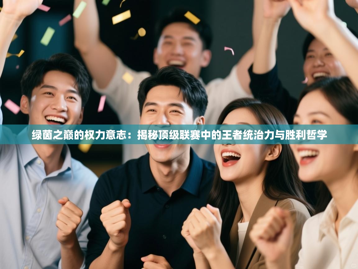 绿茵之巅的权力意志：揭秘顶级联赛中的王者统治力与胜利哲学  第1张