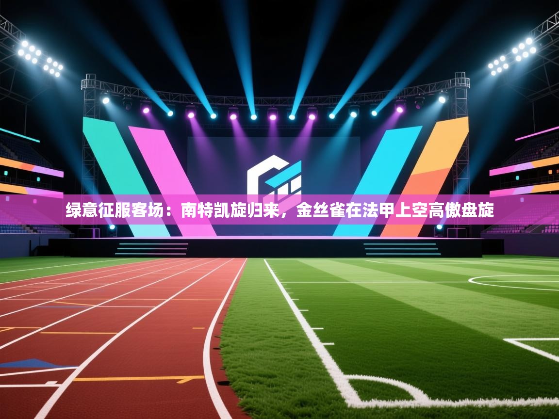 绿意征服客场：南特凯旋归来，金丝雀在法甲上空高傲盘旋