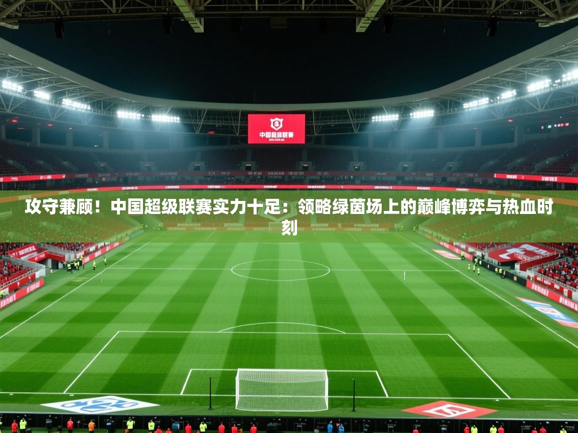 攻守兼顾!中国超级联赛实力十足:领略绿茵场上的巅峰博弈与热血时刻 第2张