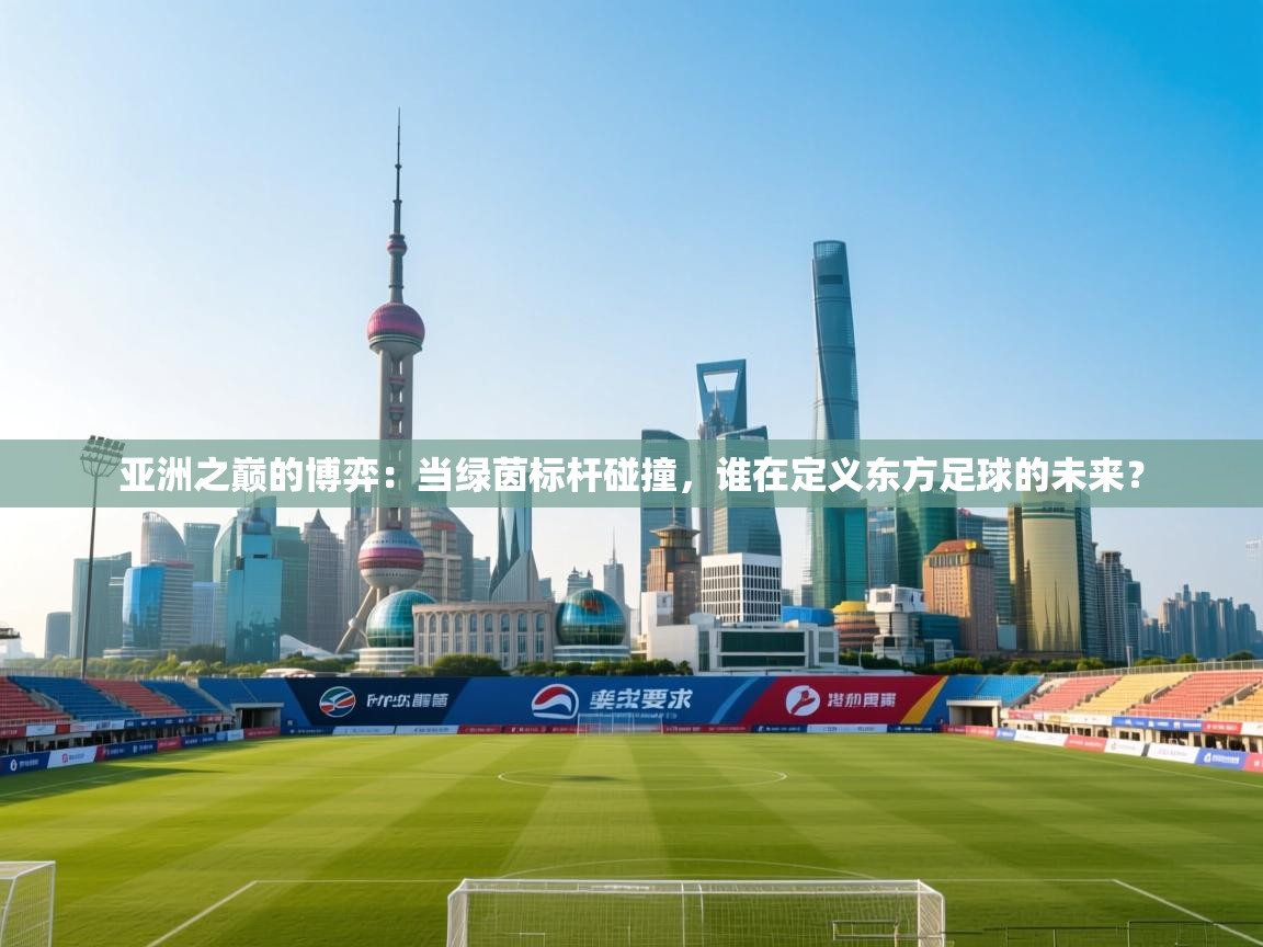 亚洲之巅的博弈:当绿茵标杆碰撞,谁在定义东方足球的未来? 第2张