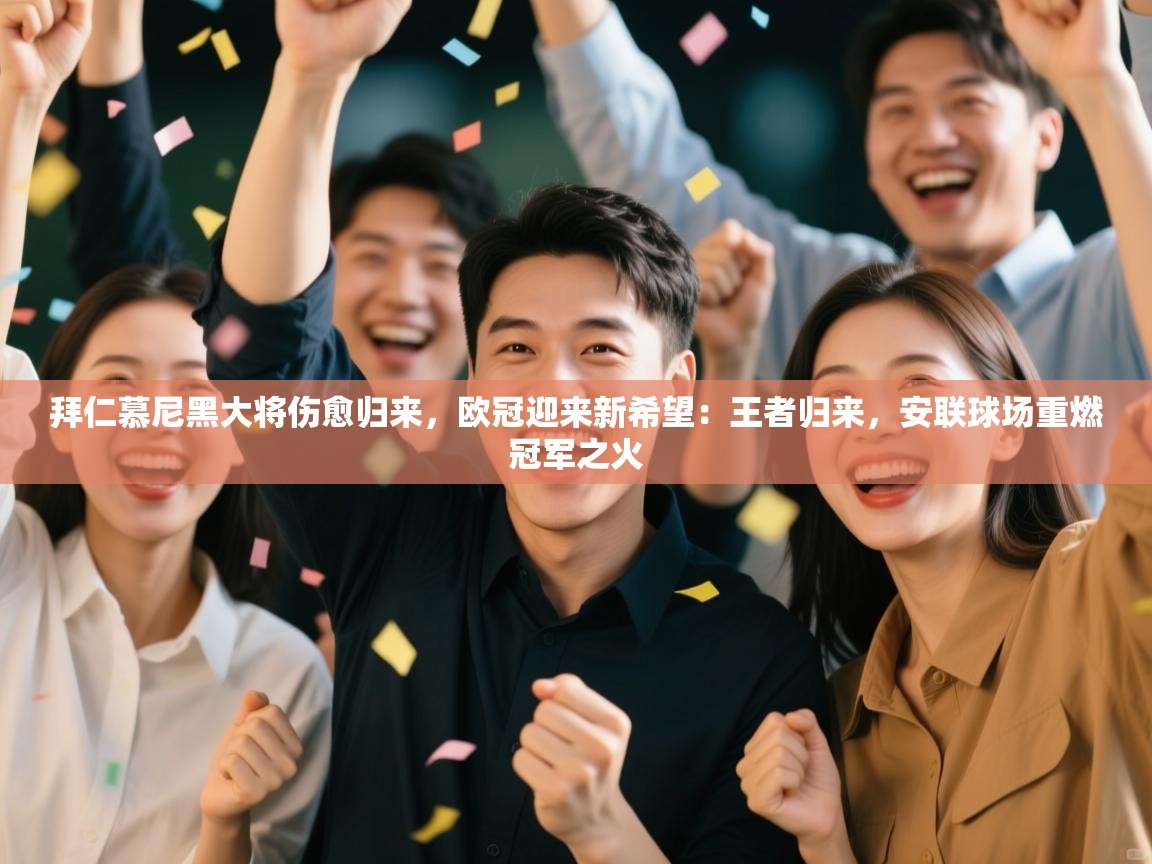 拜仁慕尼黑大将伤愈归来，欧冠迎来新希望：王者归来，安联球场重燃冠军之火