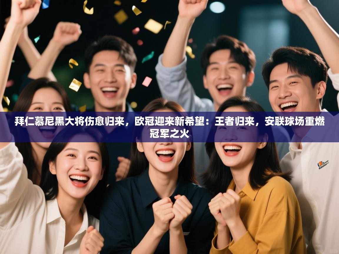 拜仁慕尼黑大将伤愈归来，欧冠迎来新希望：王者归来，安联球场重燃冠军之火  第2张