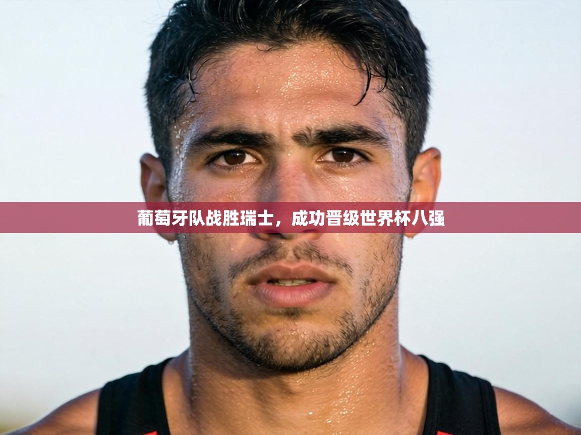 葡萄牙队战胜瑞士，成功晋级世界杯八强  第1张