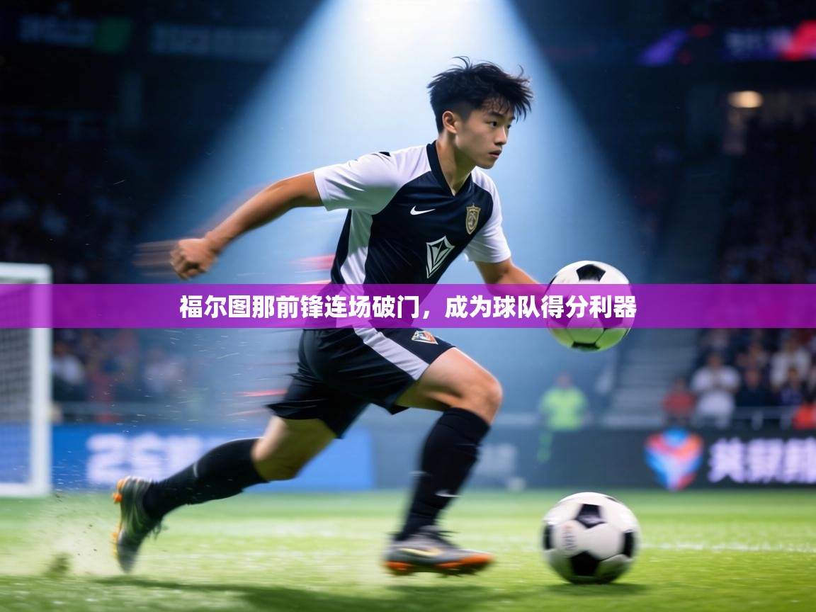 福尔图那前锋连场破门,成为球队得分利器 第1张