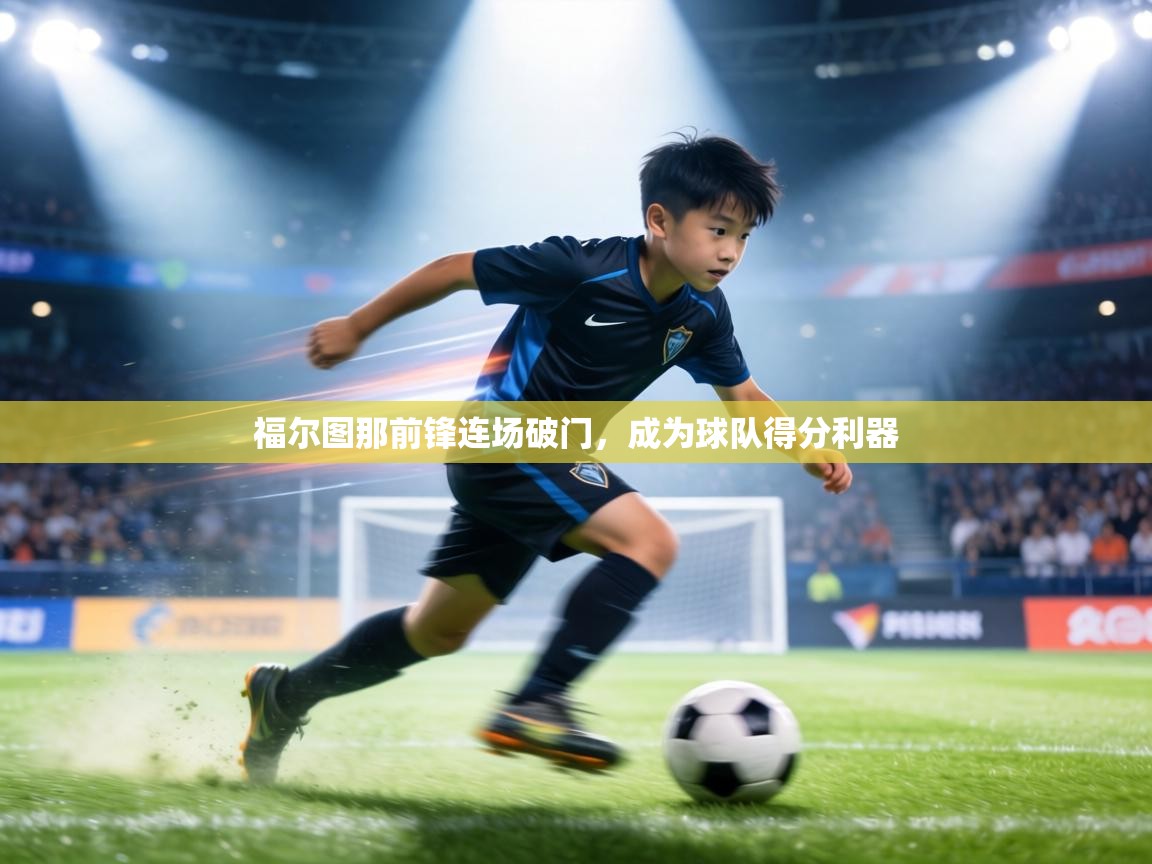 福尔图那前锋连场破门,成为球队得分利器 第2张