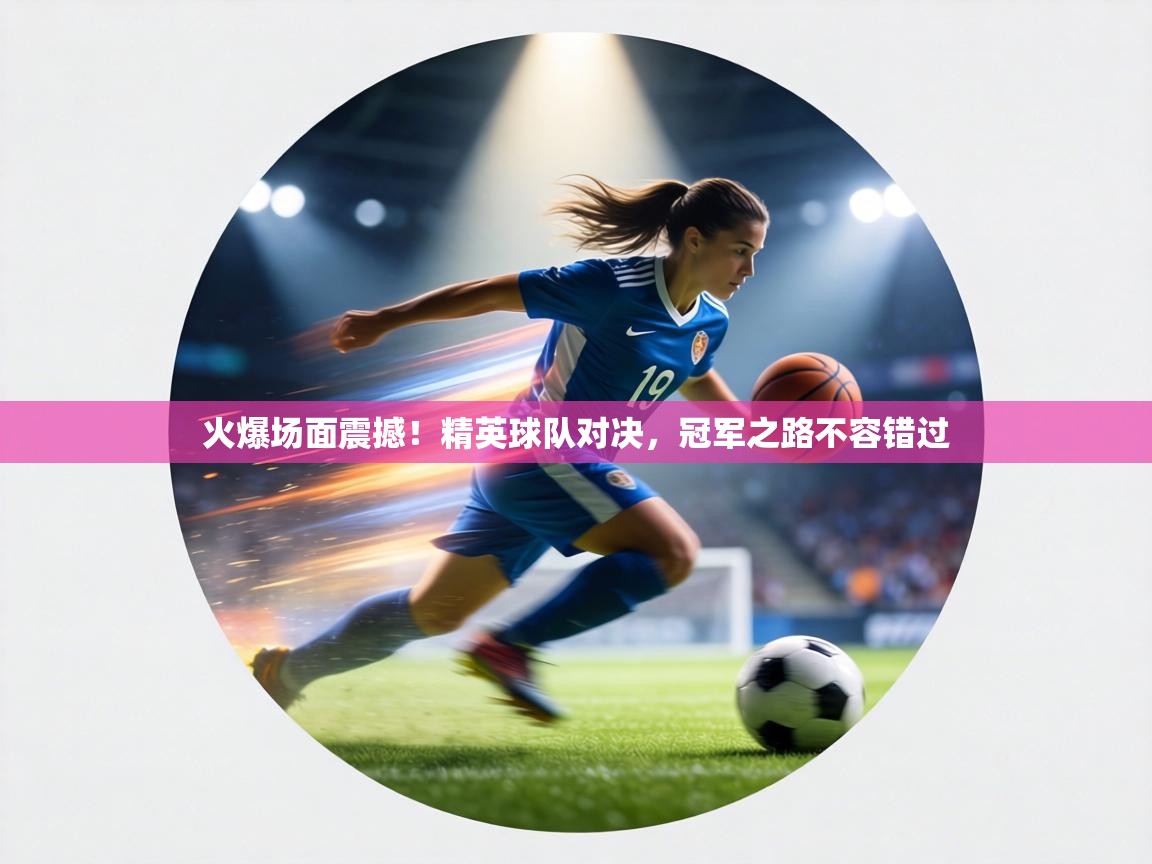 火爆场面震撼!精英球队对决,冠军之路不容错过 第2张