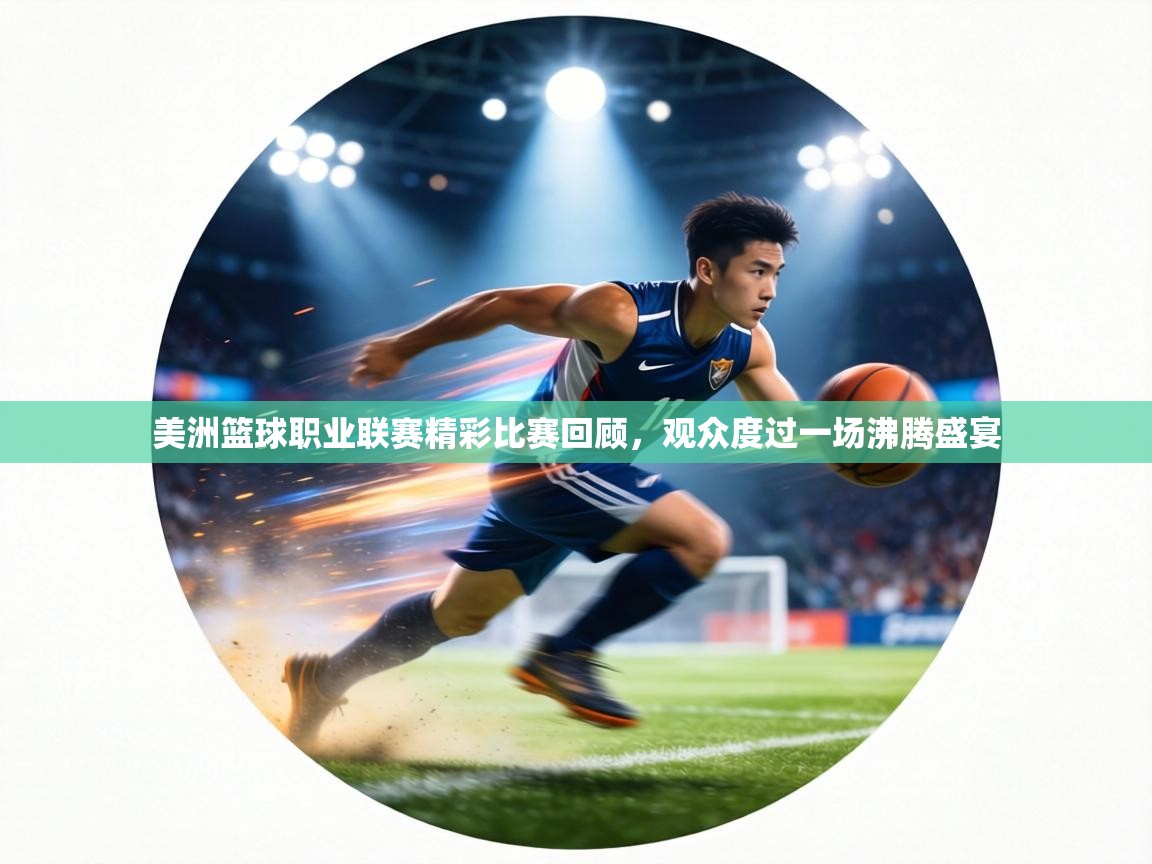 美洲篮球职业联赛精彩比赛回顾，观众度过一场沸腾盛宴  第1张