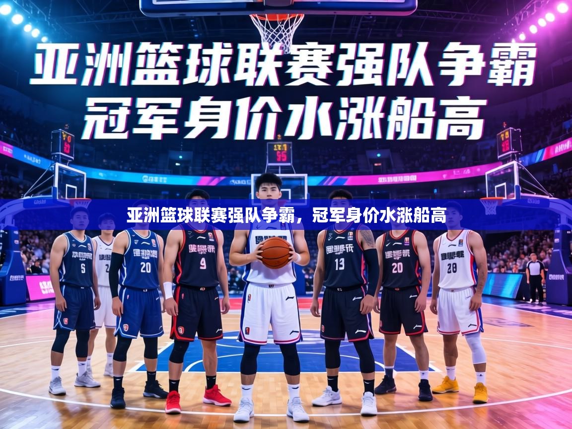 亚洲篮球联赛强队争霸，冠军身价水涨船高  第1张