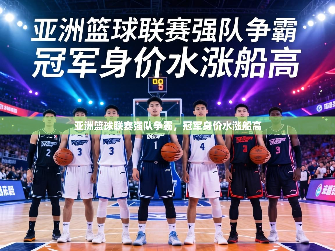 亚洲篮球联赛强队争霸，冠军身价水涨船高  第2张