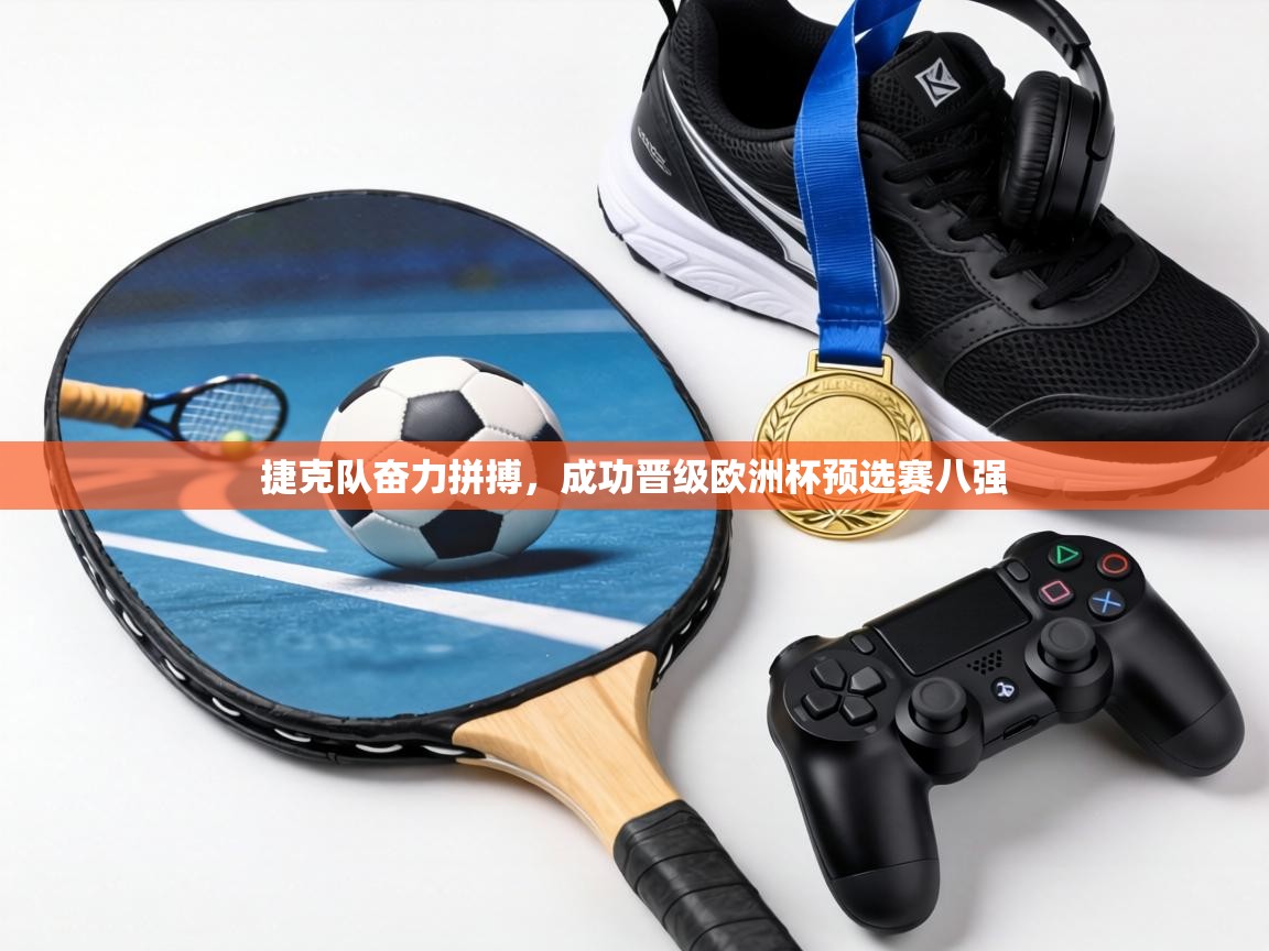 捷克队奋力拼搏，成功晋级欧洲杯预选赛八强  第1张